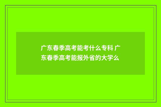 广东春季高考能考什么专科 广东春季高考能报外省的大学么