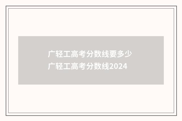 广轻工高考分数线要多少 广轻工高考分数线2024