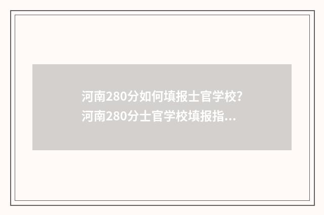 河南280分如何填报士官学校？河南280分士官学校填报指南 河南考生280分能上哪些专科
