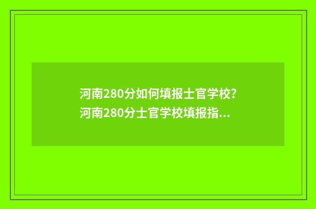 河南280分如何填报士官学校？河南280分士官学校填报指南 河南考生280分能上哪些专科