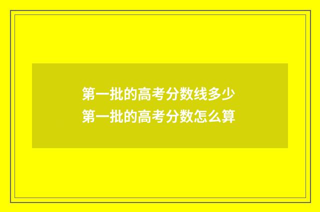第一批的高考分数线多少 第一批的高考分数怎么算