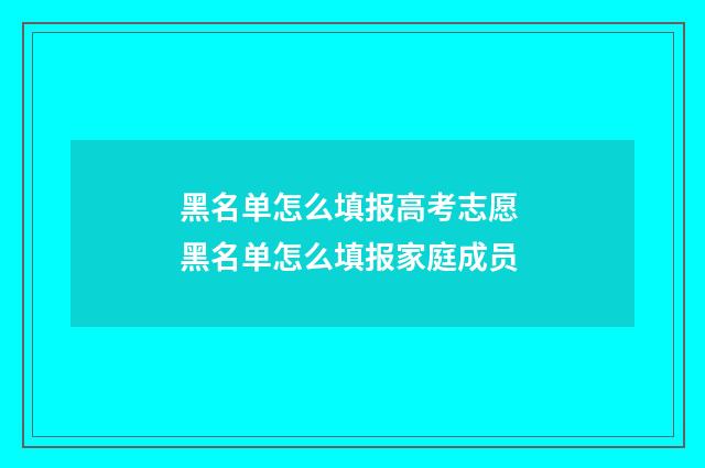 黑名单怎么填报高考志愿 黑名单怎么填报家庭成员