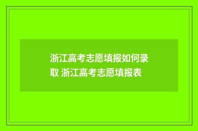 浙江高考志愿填报如何录取 浙江高考志愿填报表