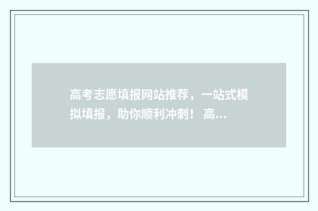 高考志愿填报网站推荐，一站式模拟填报，助你顺利冲刺！ 高考志愿网