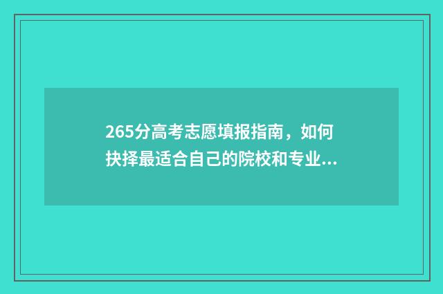 265分高考志愿填报指南，如何抉择最适合自己的院校和专业 高考265分能上什么学校
