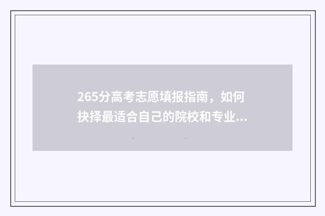 265分高考志愿填报指南，如何抉择最适合自己的院校和专业 高考265分能上什么学校