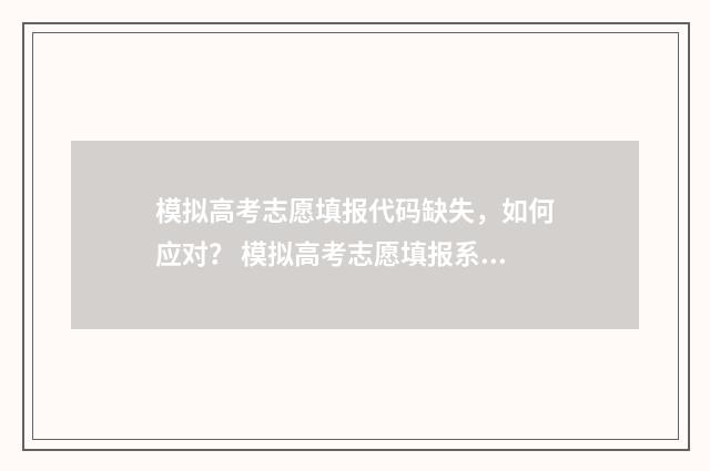 模拟高考志愿填报代码缺失，如何应对？ 模拟高考志愿填报系统有哪些