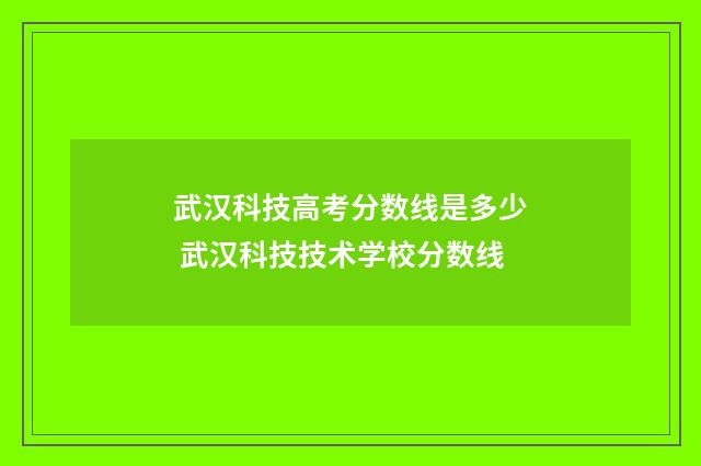 武汉科技高考分数线是多少 武汉科技技术学校分数线