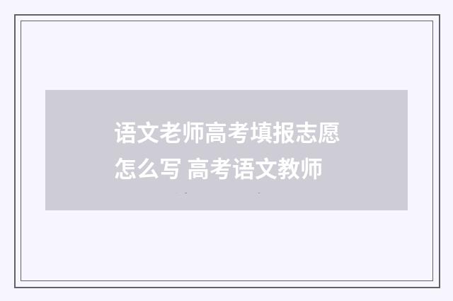 语文老师高考填报志愿怎么写 高考语文教师
