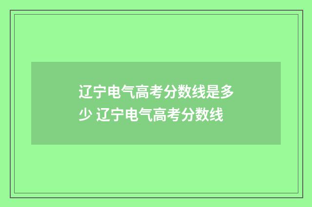 辽宁电气高考分数线是多少 辽宁电气高考分数线