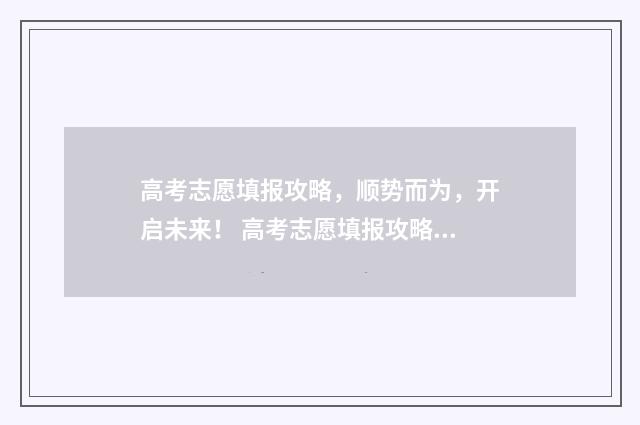 高考志愿填报攻略，顺势而为，开启未来！ 高考志愿填报攻略(最全)