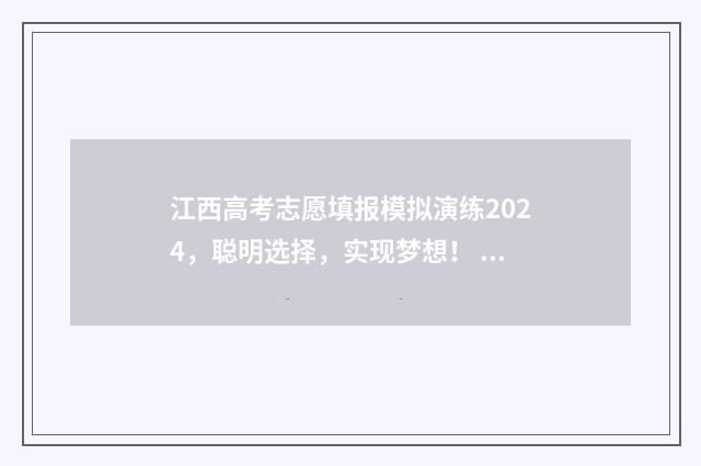 江西高考志愿填报模拟演练2024，聪明选择，实现梦想！ 江西高考志愿填报录取时间