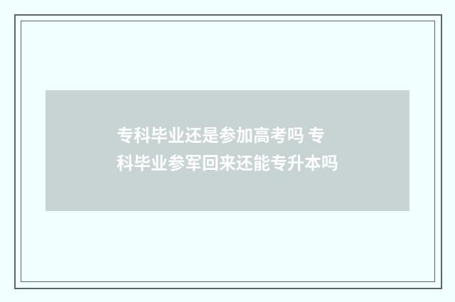 专科毕业还是参加高考吗 专科毕业参军回来还能专升本吗