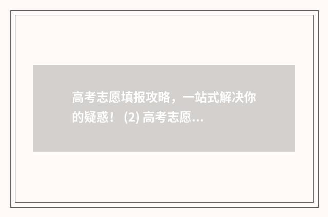 高考志愿填报攻略，一站式解决你的疑惑！ (2) 高考志愿填报攻略学校