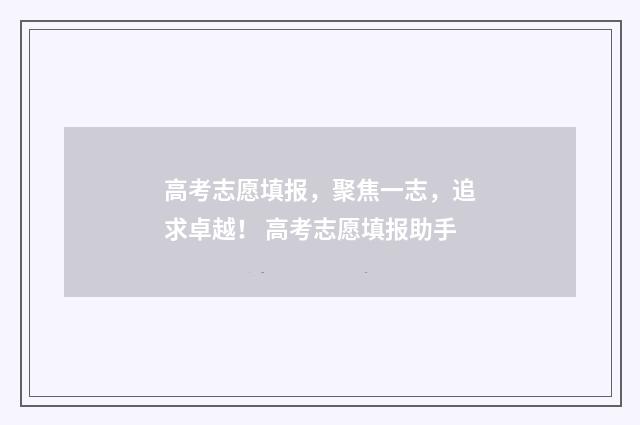 高考志愿填报，聚焦一志，追求卓越！ 高考志愿填报助手