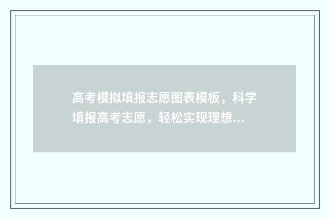 高考模拟填报志愿图表模板，科学填报高考志愿，轻松实现理想大学梦 高考模拟填报志愿表格