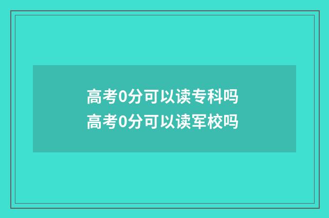 高考0分可以读专科吗 高考0分可以读军校吗