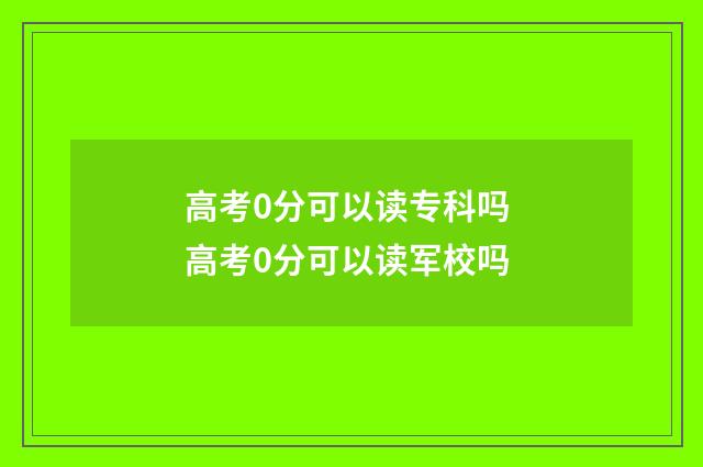 高考0分可以读专科吗 高考0分可以读军校吗