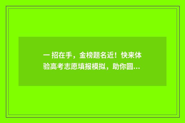 一 招在手，金榜题名近！快来体验高考志愿填报模拟，助你圆梦！ 一招全在手