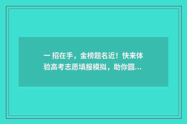 一 招在手，金榜题名近！快来体验高考志愿填报模拟，助你圆梦！ 一招全在手