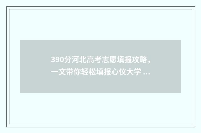 390分河北高考志愿填报攻略，一文带你轻松填报心仪大学 河北高考380分
