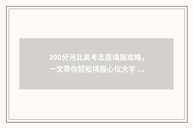 390分河北高考志愿填报攻略，一文带你轻松填报心仪大学 河北高考380分