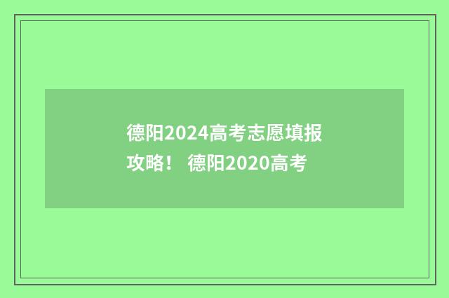 德阳2024高考志愿填报攻略！ 德阳2020高考