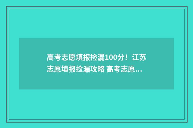 高考志愿填报捡漏100分！江苏志愿填报捡漏攻略 高考志愿填报捡漏的机会大吗