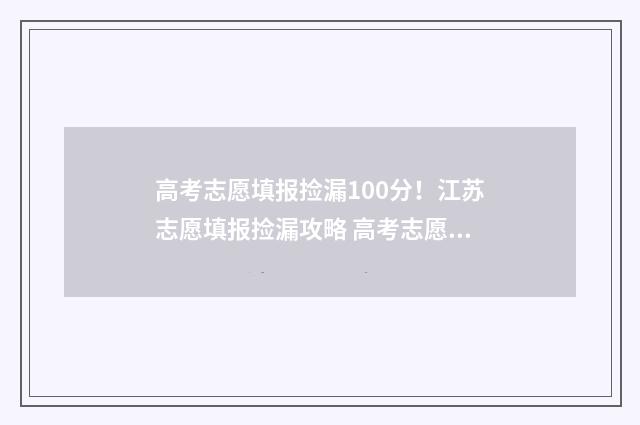 高考志愿填报捡漏100分！江苏志愿填报捡漏攻略 高考志愿填报捡漏的机会大吗