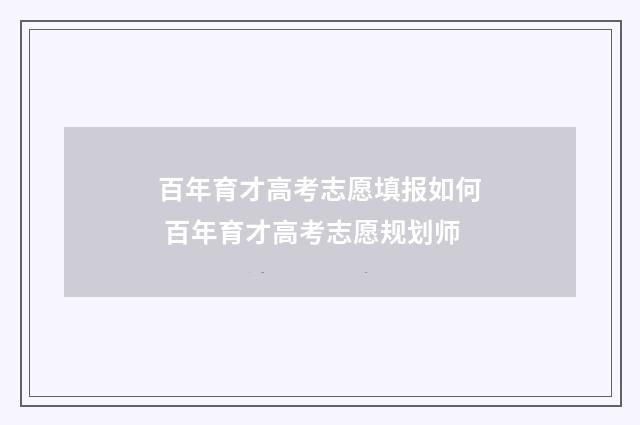 百年育才高考志愿填报如何 百年育才高考志愿规划师