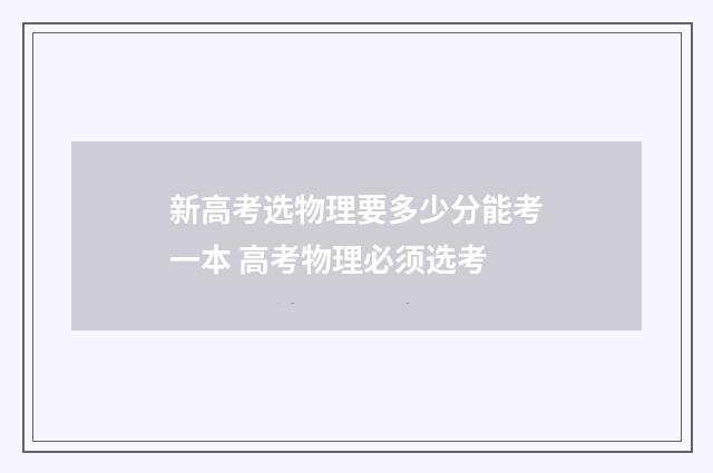 新高考选物理要多少分能考一本 高考物理必须选考