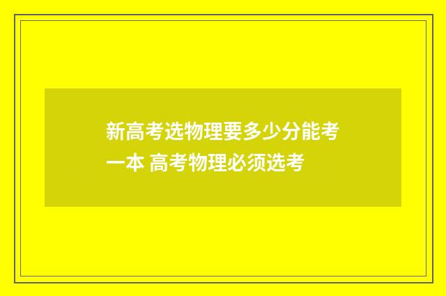 新高考选物理要多少分能考一本 高考物理必须选考