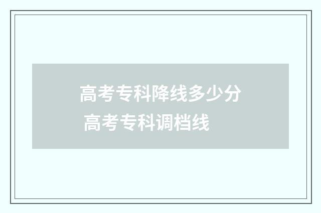 高考专科降线多少分 高考专科调档线