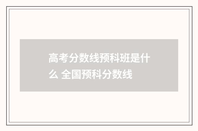 高考分数线预科班是什么 全国预科分数线