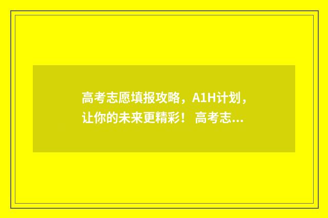 高考志愿填报攻略，A1H计划，让你的未来更精彩！ 高考志愿填报攻略 书