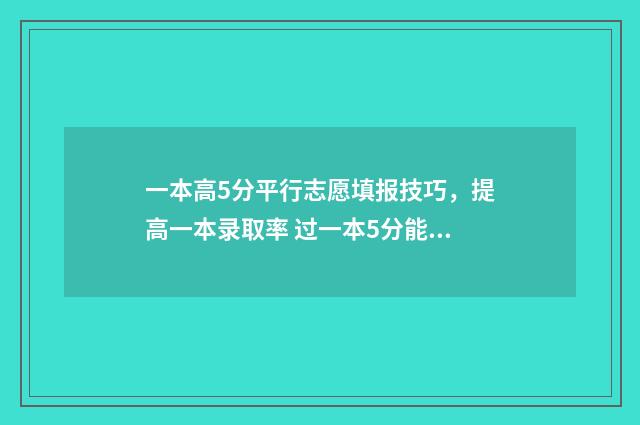 一本高5分平行志愿填报技巧，提高一本录取率 过一本5分能上什么学校
