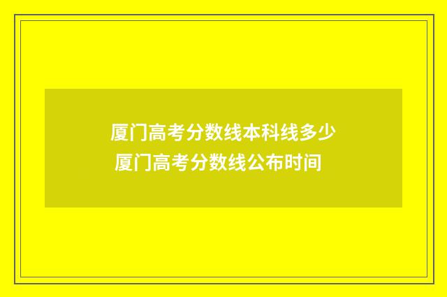 厦门高考分数线本科线多少 厦门高考分数线公布时间