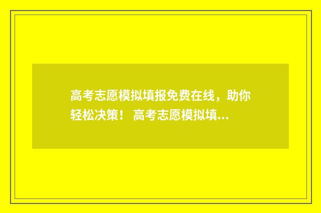 高考志愿模拟填报免费在线，助你轻松决策！ 高考志愿模拟填报系