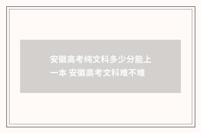 安徽高考纯文科多少分能上一本 安徽高考文科难不难