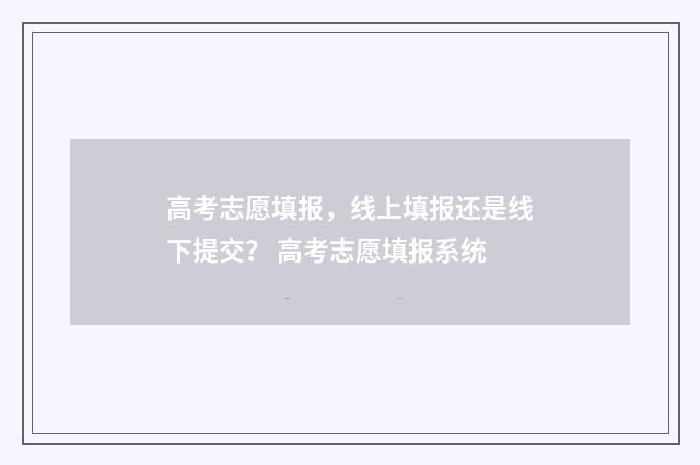 高考志愿填报，线上填报还是线下提交？ 高考志愿填报系统