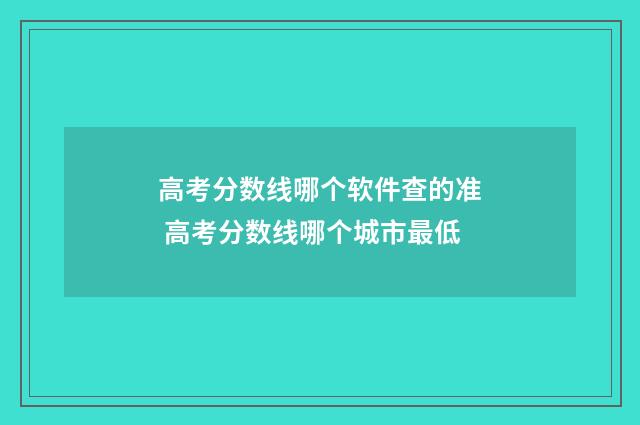 高考分数线哪个软件查的准 高考分数线哪个城市最低
