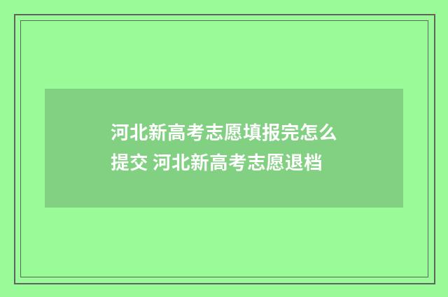 河北新高考志愿填报完怎么提交 河北新高考志愿退档