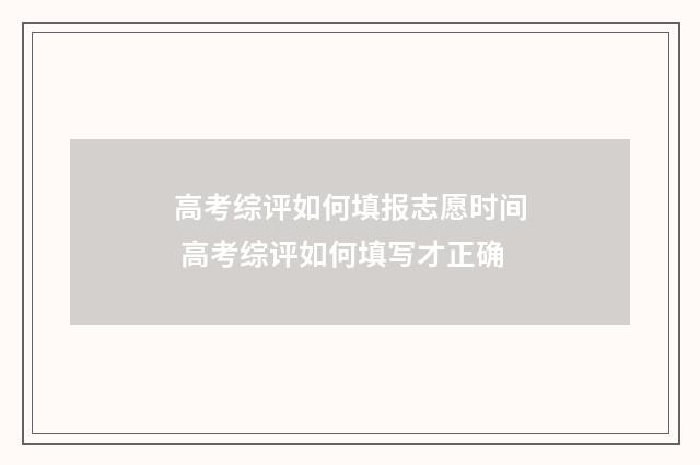 高考综评如何填报志愿时间 高考综评如何填写才正确