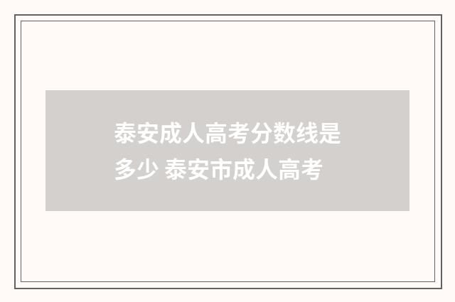 泰安成人高考分数线是多少 泰安市成人高考