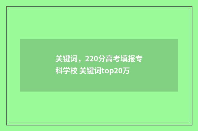 关键词，220分高考填报专科学校 关键词top20万