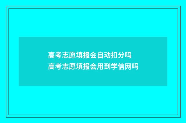 高考志愿填报会自动扣分吗 高考志愿填报会用到学信网吗