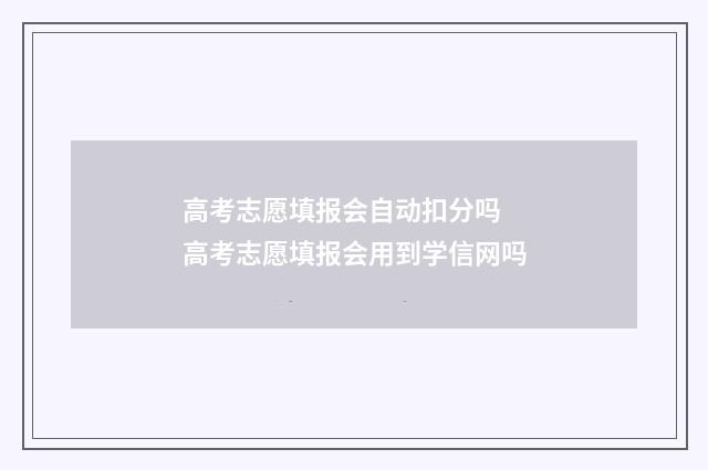 高考志愿填报会自动扣分吗 高考志愿填报会用到学信网吗