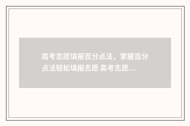 高考志愿填报百分点法，掌握百分点法轻松填报志愿 高考志愿填报百度