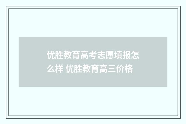 优胜教育高考志愿填报怎么样 优胜教育高三价格