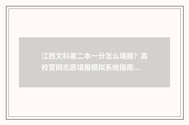 江西文科差二本一分怎么填报？高校官网志愿填报模拟系统指南 江西文科过二本线10分